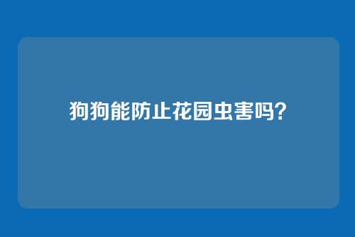 狗狗能防止花园虫害吗?