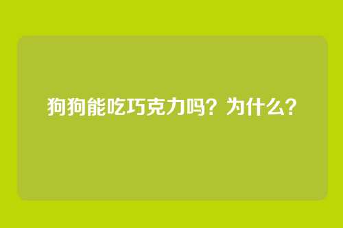 狗狗能吃巧克力吗？为什么？