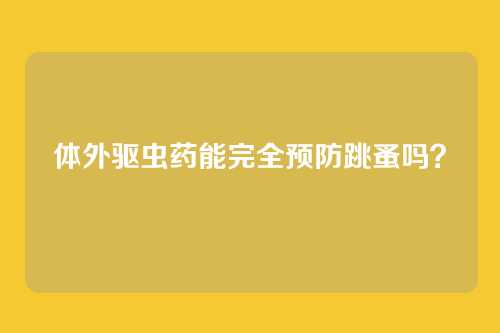 体外驱虫药能完全预防跳蚤吗?