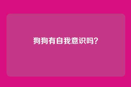 狗狗有自我意识吗?