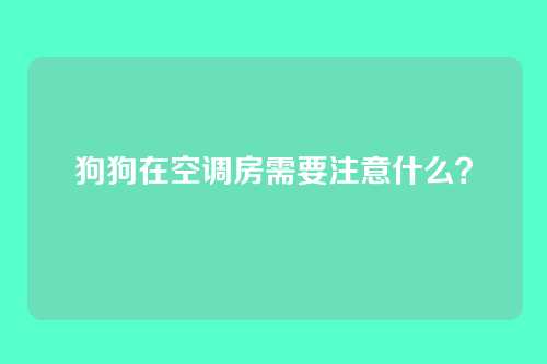 狗狗在空调房需要注意什么？