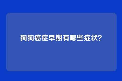 狗狗癌症早期有哪些症状？
