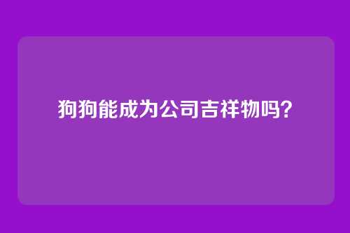 狗狗能成为公司吉祥物吗？