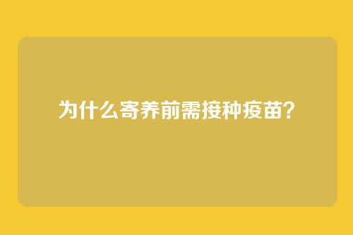 为什么寄养前需接种疫苗？