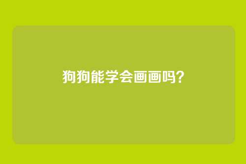 狗狗能学会画画吗？