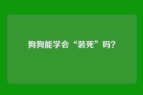 狗狗能学会“装死”吗？
