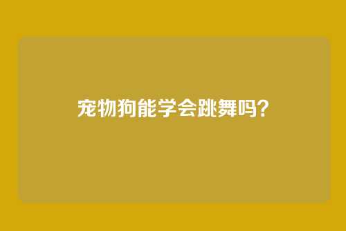 宠物狗能学会跳舞吗?