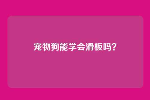 宠物狗能学会滑板吗？