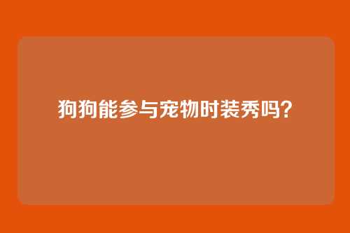 狗狗能参与宠物时装秀吗？