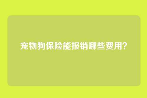 宠物狗保险能报销哪些费用?
