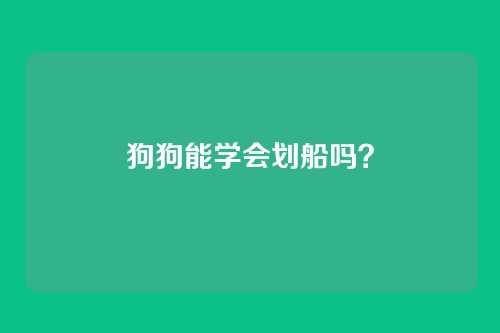 狗狗能学会划船吗？