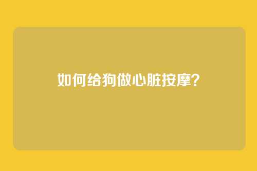 如何给狗做心脏按摩？