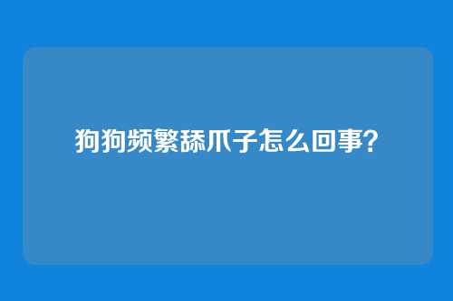 狗狗频繁舔爪子怎么回事？