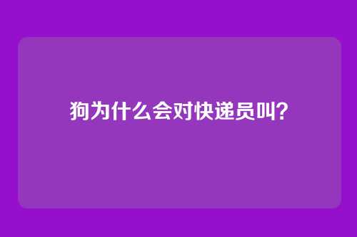 狗为什么会对快递员叫？