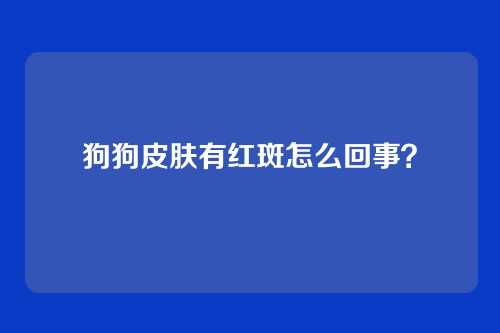 狗狗皮肤有红斑怎么回事？