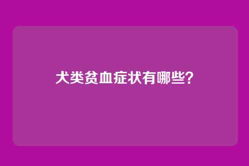 犬类贫血症状有哪些？