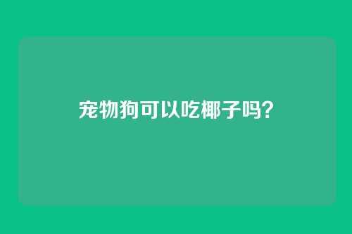 宠物狗可以吃椰子吗?