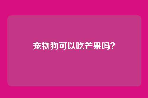宠物狗可以吃芒果吗？