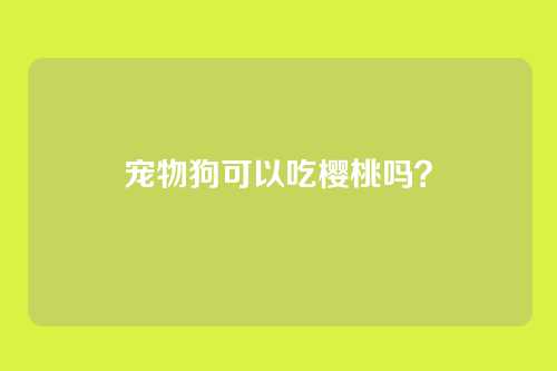宠物狗可以吃樱桃吗？