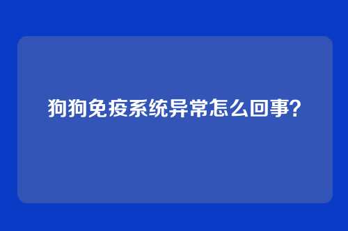 狗狗免疫系统异常怎么回事？