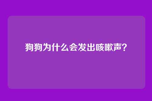 狗狗为什么会发出咳嗽声？
