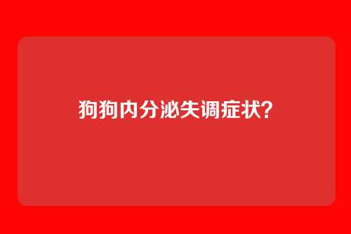 狗狗内分泌失调症状？