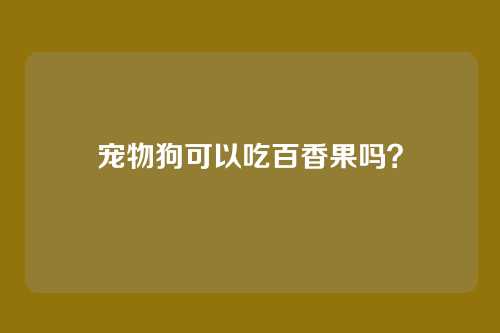 宠物狗可以吃百香果吗?