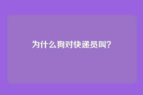 为什么狗对快递员叫？