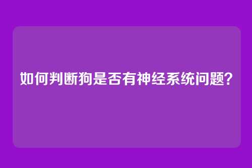 如何判断狗是否有神经系统问题？