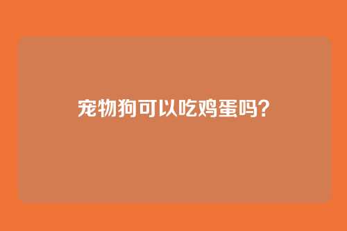 宠物狗可以吃鸡蛋吗？