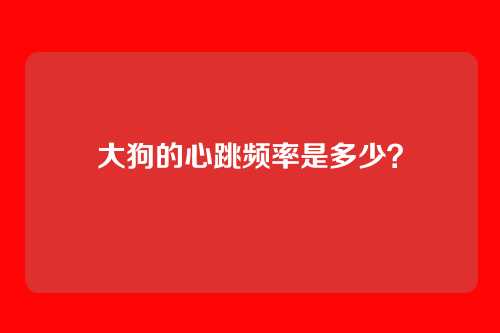 大狗的心跳频率是多少？