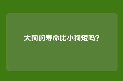 大狗的寿命比小狗短吗？