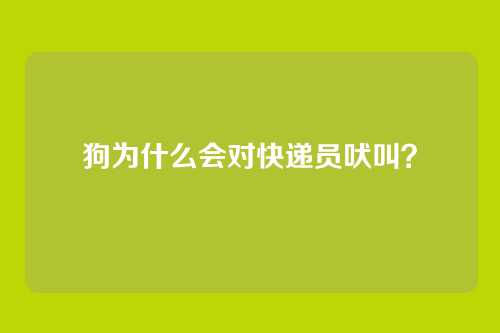 狗为什么会对快递员吠叫？