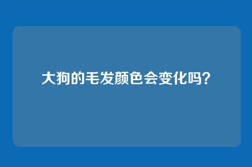 大狗的毛发颜色会变化吗？