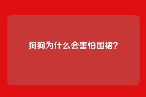 狗狗为什么会害怕围裙？