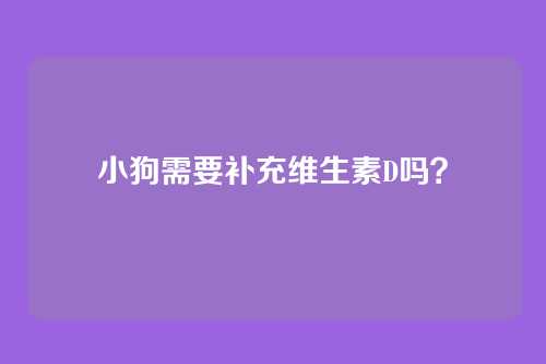 小狗需要补充维生素D吗？