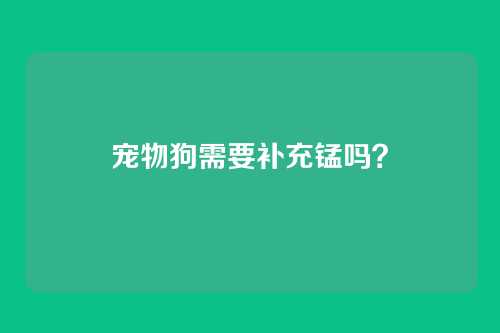 宠物狗需要补充锰吗？