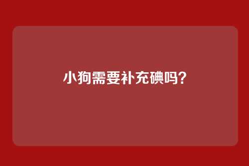 小狗需要补充碘吗？