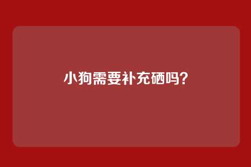 小狗需要补充硒吗？