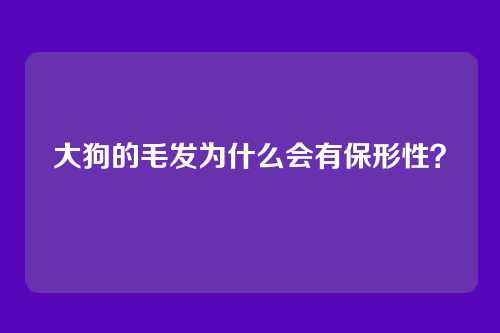 大狗的毛发为什么会有保形性？