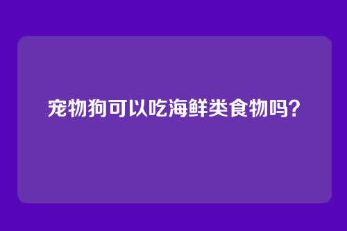 宠物狗可以吃海鲜类食物吗？