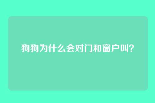 狗狗为什么会对门和窗户叫？