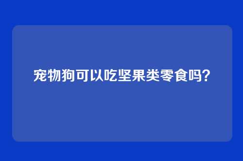 宠物狗可以吃坚果类零食吗？