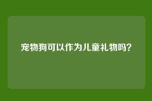 宠物狗可以作为儿童礼物吗？