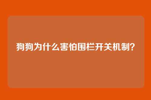 狗狗为什么害怕围栏开关机制?