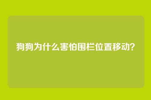 狗狗为什么害怕围栏位置移动？