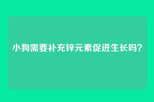 小狗需要补充锌元素促进生长吗？