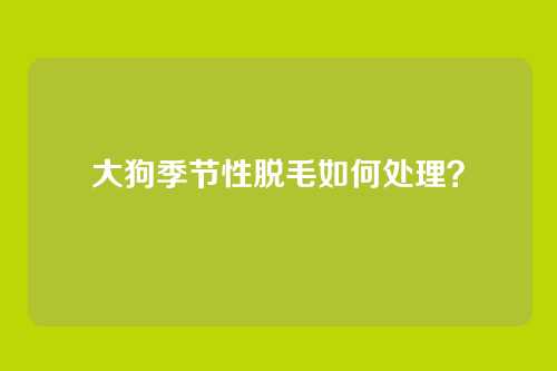 大狗季节性脱毛如何处理?