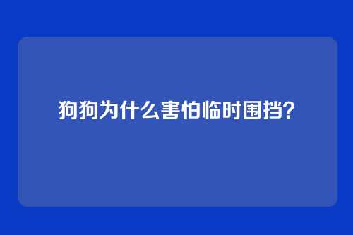 狗狗为什么害怕临时围挡?