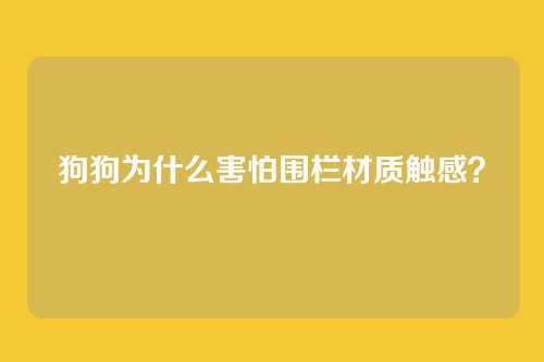 狗狗为什么害怕围栏材质触感？